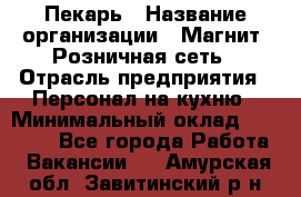 Пекарь › Название организации ­ Магнит, Розничная сеть › Отрасль предприятия ­ Персонал на кухню › Минимальный оклад ­ 30 000 - Все города Работа » Вакансии   . Амурская обл.,Завитинский р-н